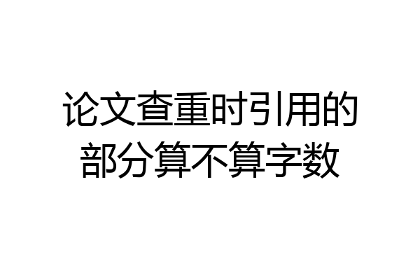 论文查重时引用的部分算不算字数