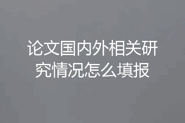 论文国内外相关研究情况怎么填报
