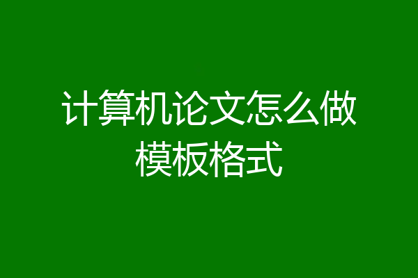 计算机论文怎么做模板格式