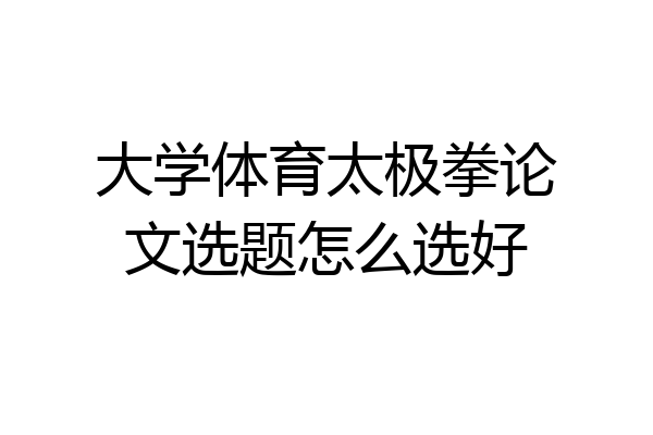 大学体育太极拳论文选题怎么选好