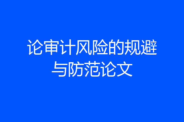 论审计风险的规避与防范论文