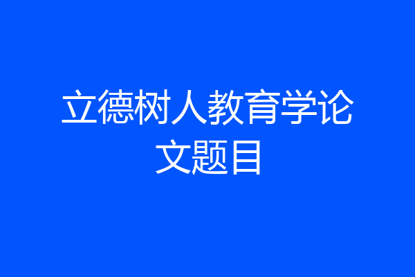 立德树人教育学论文题目