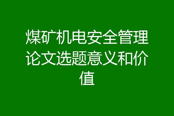 煤矿机电安全管理论文选题意义和价值