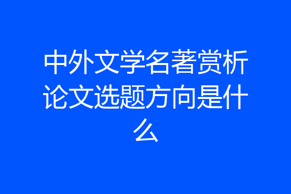 中外文学名著赏析论文选题方向是什么