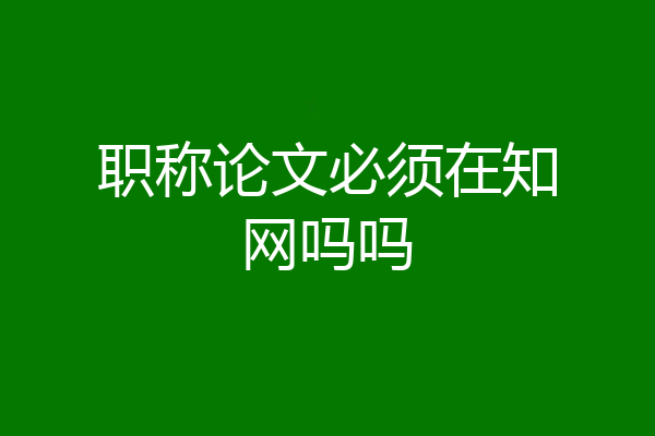 职称论文必须在知网吗吗