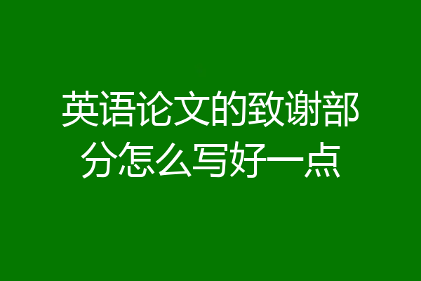 英语论文的致谢部分怎么写好一点