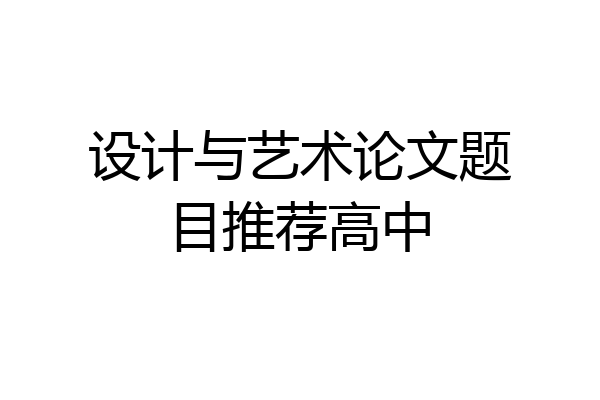 设计与艺术论文题目推荐高中
