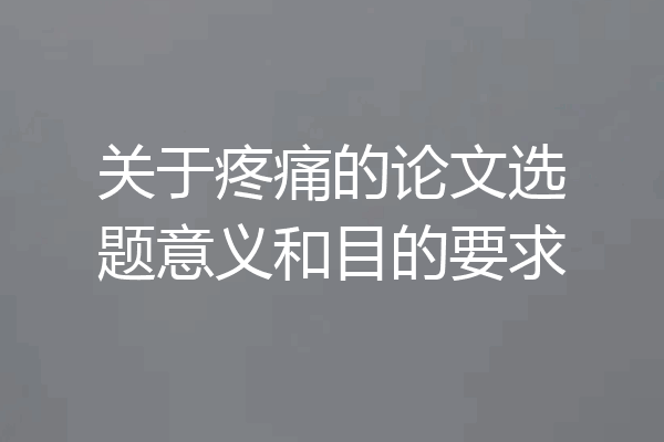 关于疼痛的论文选题意义和目的要求