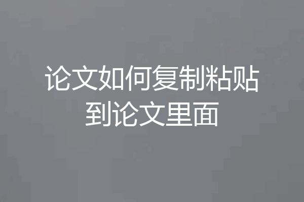 论文如何复制粘贴到论文里面