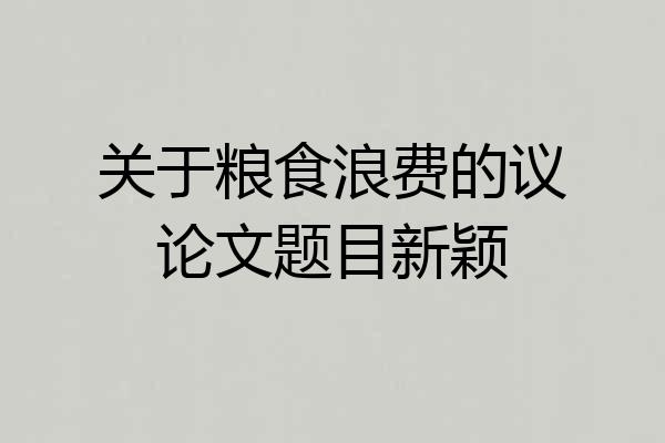 关于粮食浪费的议论文题目新颖