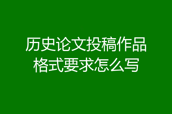 历史论文投稿作品格式要求怎么写