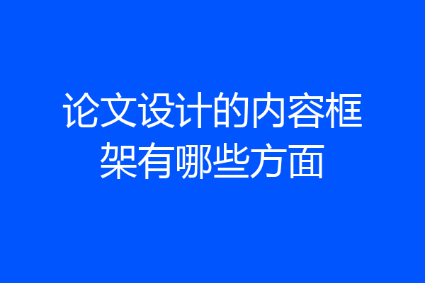 论文设计的内容框架有哪些方面