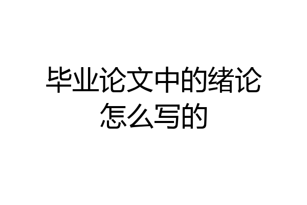 毕业论文中的绪论怎么写的