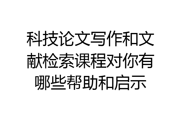 科技论文写作和文献检索课程对你有哪些帮助和启示