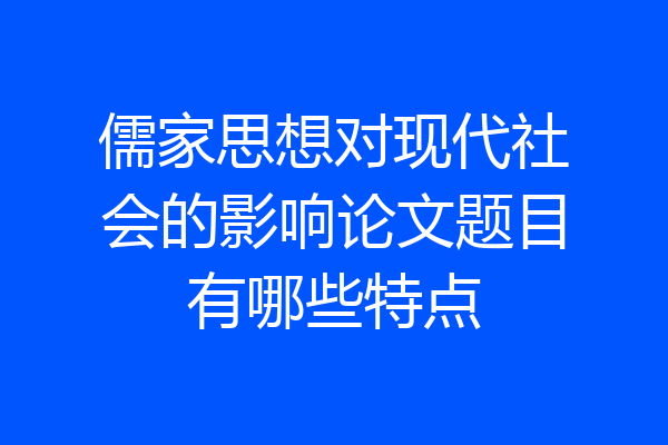 儒家思想对现代社会的影响论文题目有哪些特点