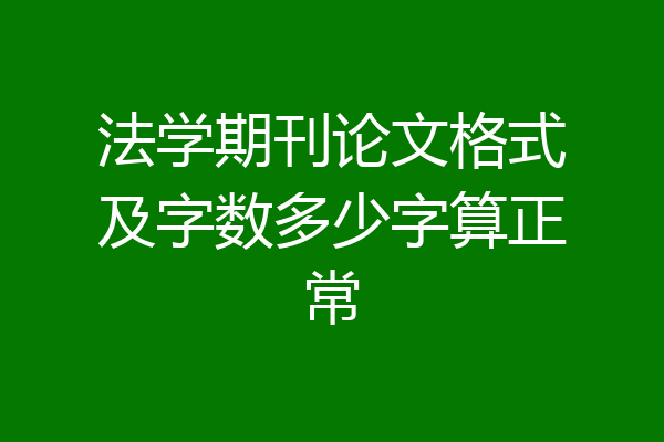 法学期刊论文格式及字数多少字算正常