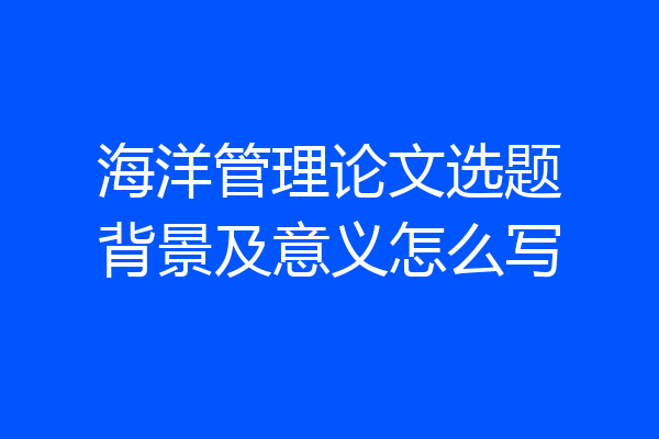 海洋管理论文选题背景及意义怎么写