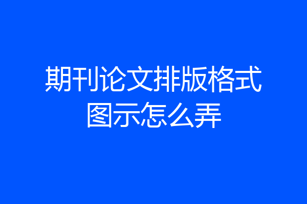 期刊论文排版格式图示怎么弄