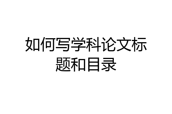 如何写学科论文标题和目录