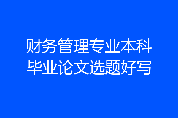 财务管理专业本科毕业论文选题好写