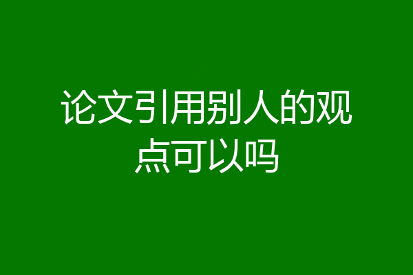 论文引用别人的观点可以吗