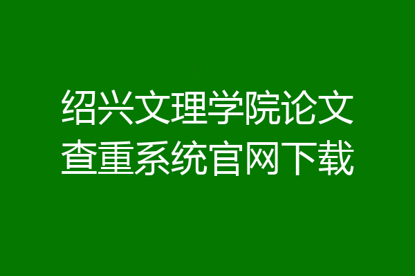 绍兴文理学院论文查重系统官网下载