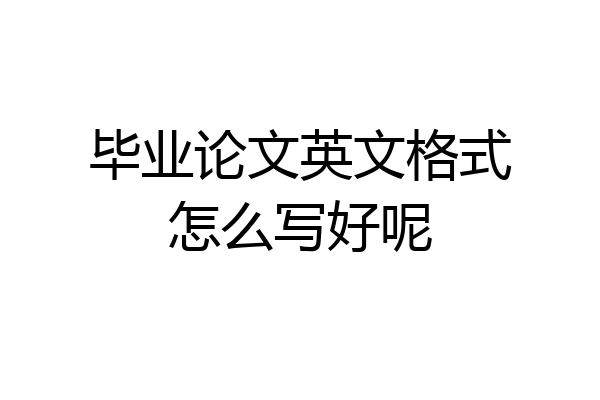 毕业论文英文格式怎么写好呢