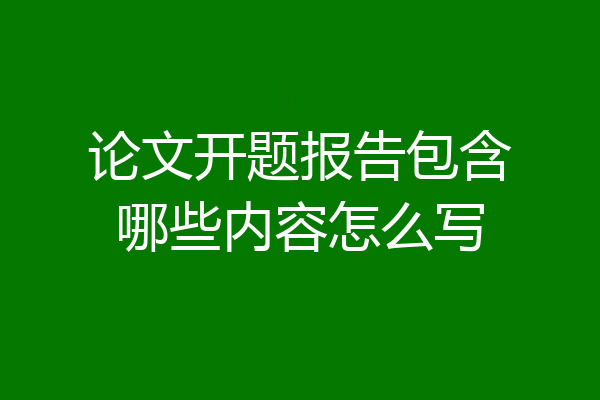 论文开题报告包含哪些内容怎么写