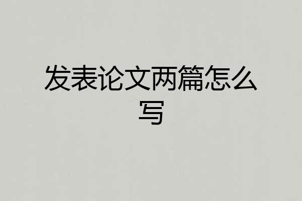 发表论文两篇怎么写