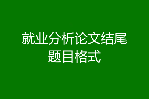就业分析论文结尾题目格式
