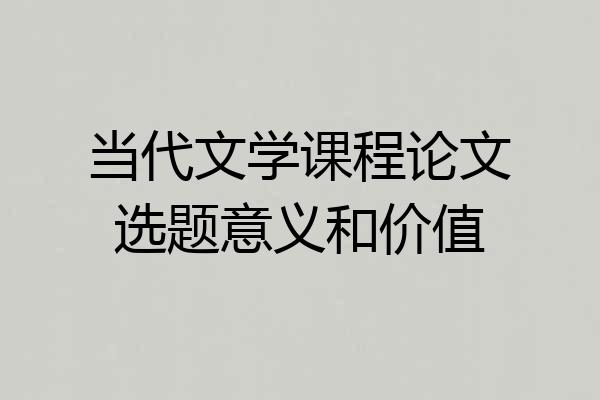 当代文学课程论文选题意义和价值