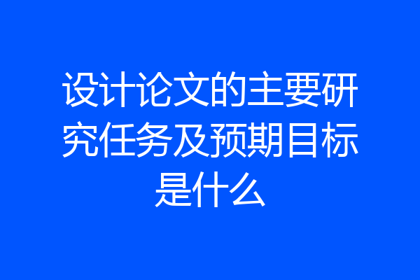 设计论文的主要研究任务及预期目标是什么