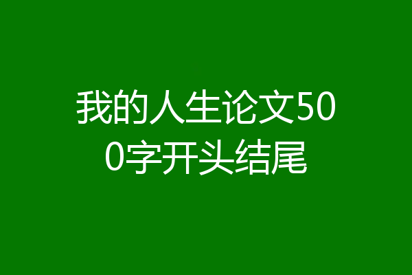 我的人生论文500字开头结尾
