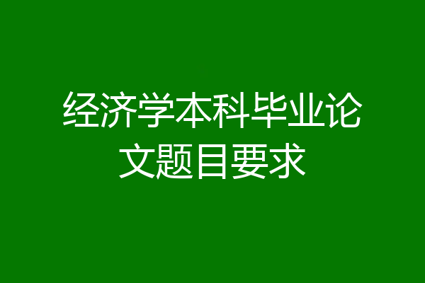 经济学本科毕业论文题目要求