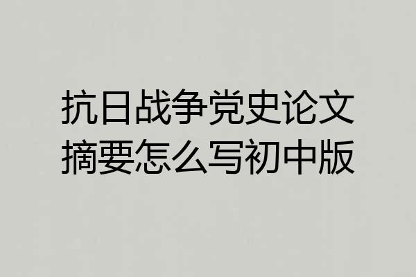 抗日战争党史论文摘要怎么写初中版