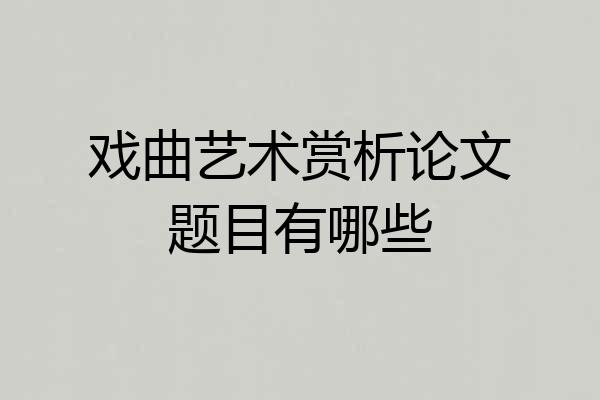 戏曲艺术赏析论文题目有哪些