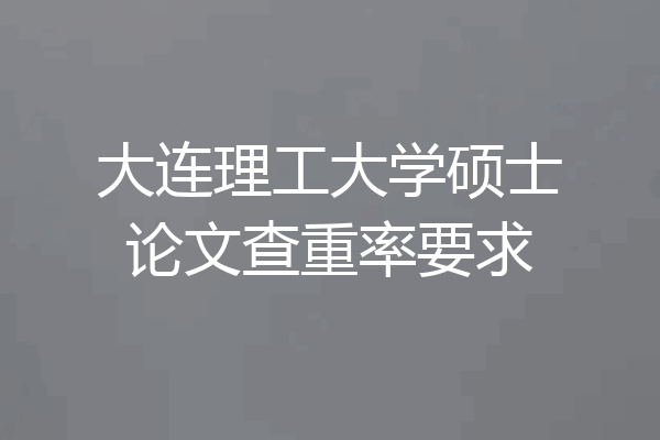 大连理工大学硕士论文查重率要求