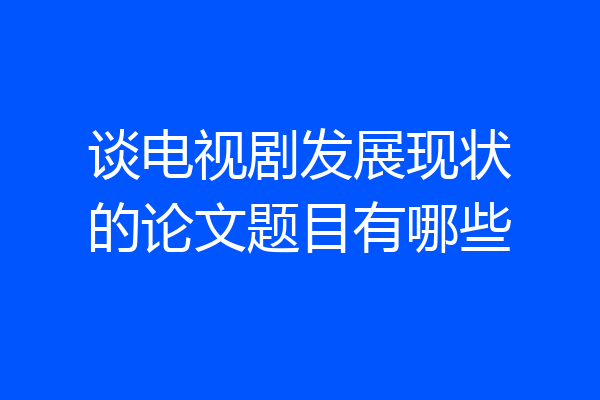 谈电视剧发展现状的论文题目有哪些