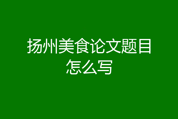扬州美食论文题目怎么写