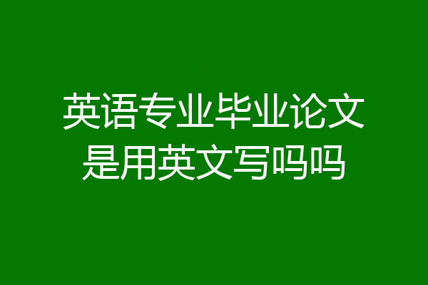 英语专业毕业论文是用英文写吗吗