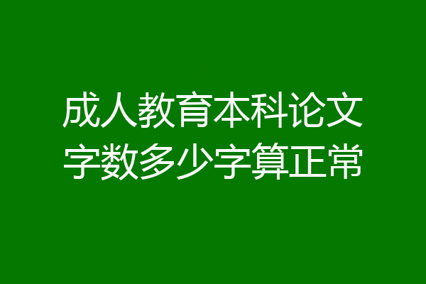 成人教育本科论文字数多少字算正常