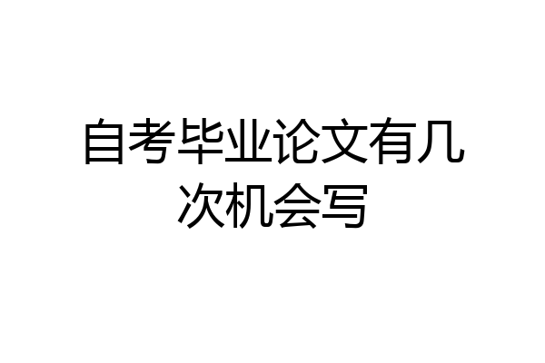 自考毕业论文有几次机会写