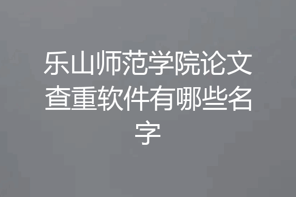 乐山师范学院论文查重软件有哪些名字