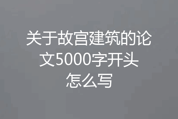 关于故宫建筑的论文5000字开头怎么写