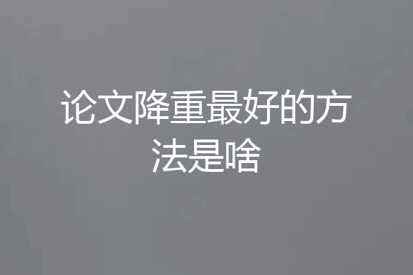论文降重最好的方法是啥