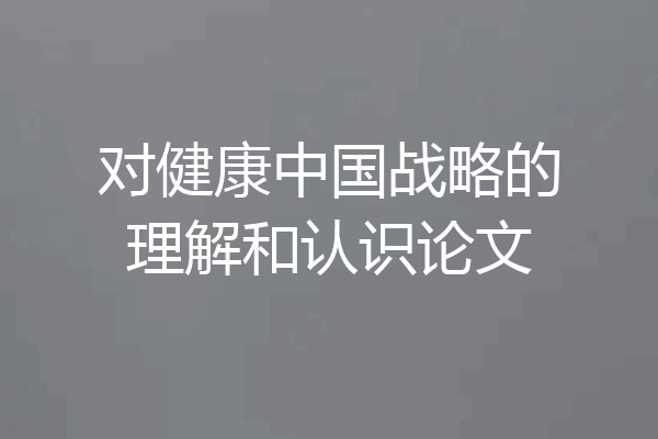 对健康中国战略的理解和认识论文