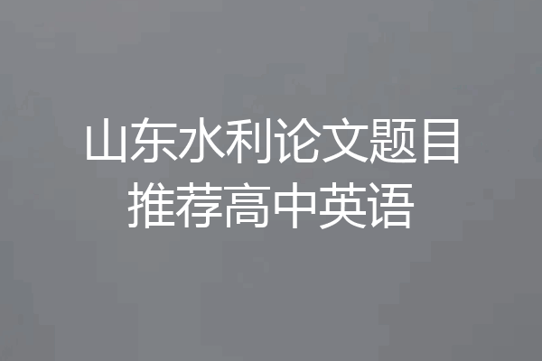 山东水利论文题目推荐高中英语