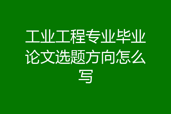 工业工程专业毕业论文选题方向怎么写