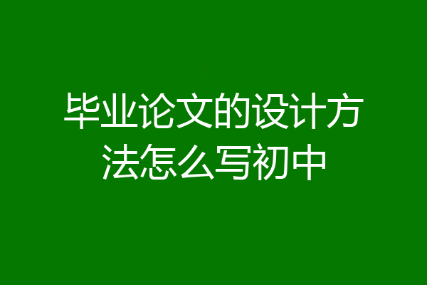 毕业论文的设计方法怎么写初中