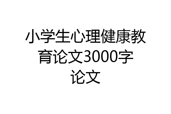 小学生心理健康教育论文3000字论文